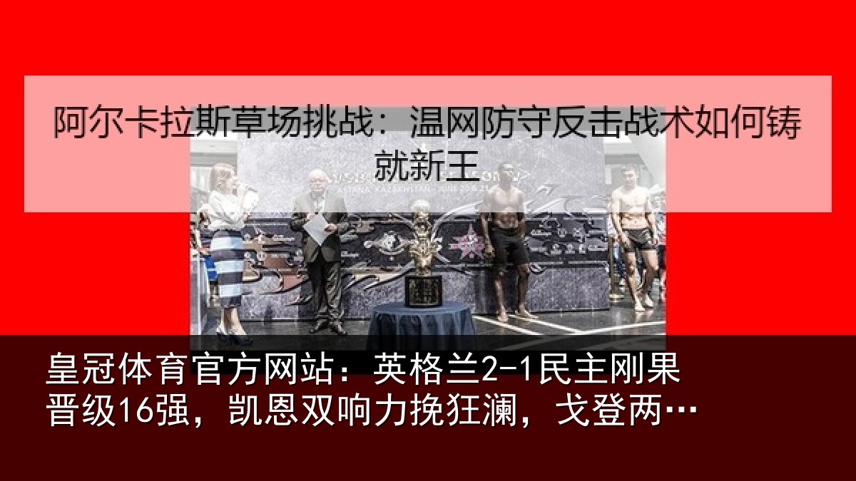 皇冠体育官方网站:英格兰2-1民主刚果晋级16强,凯恩双响力挽狂澜,戈登两助攻