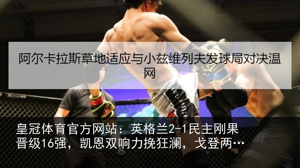皇冠体育官方网站:英格兰2-1民主刚果晋级16强,凯恩双响力挽狂澜,戈登两助攻