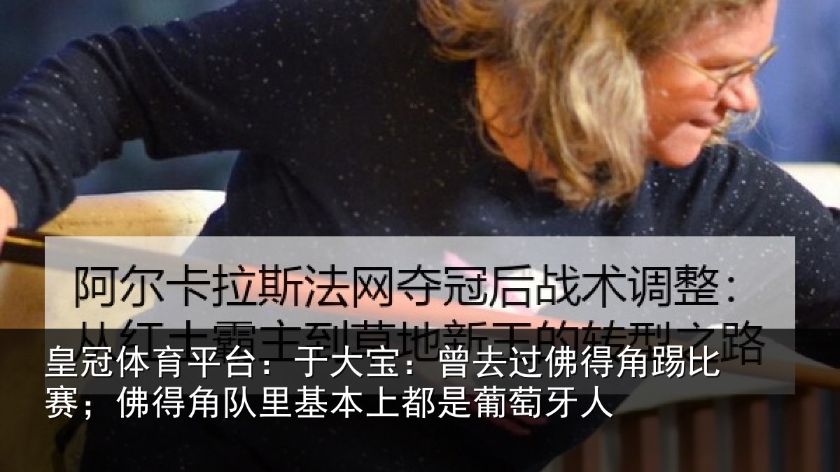 皇冠体育平台：于大宝：曾去相关情况得角相关情况萄牙人