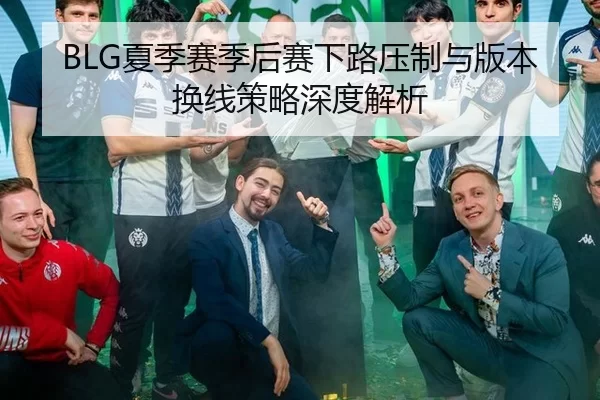 BLG夏季赛季后赛下路压制与版本换线策略深度解析