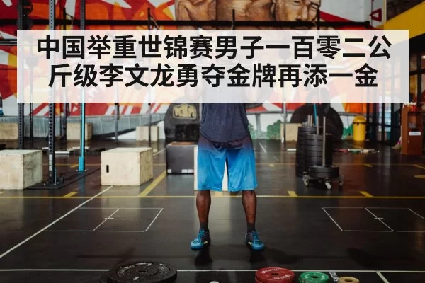 中国举重世锦赛男子一百零二公斤级李文龙勇夺金牌再添一金
