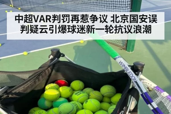 中超VAR判罚再惹争议 北京国安误判疑云引爆球迷新一轮抗议浪潮