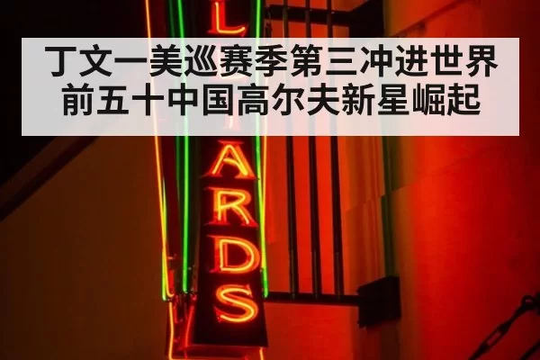 丁文一美巡赛季第三冲进世界前五十中国高尔夫新星崛起